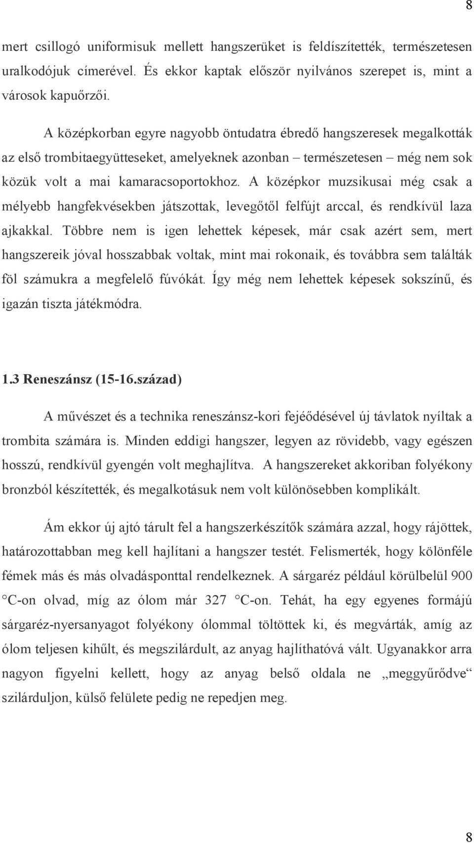 A középkor muzsikusai még csak a mélyebb hangfekvésekben játszottak, levegőtől felfújt arccal, és rendkívül laza ajkakkal.