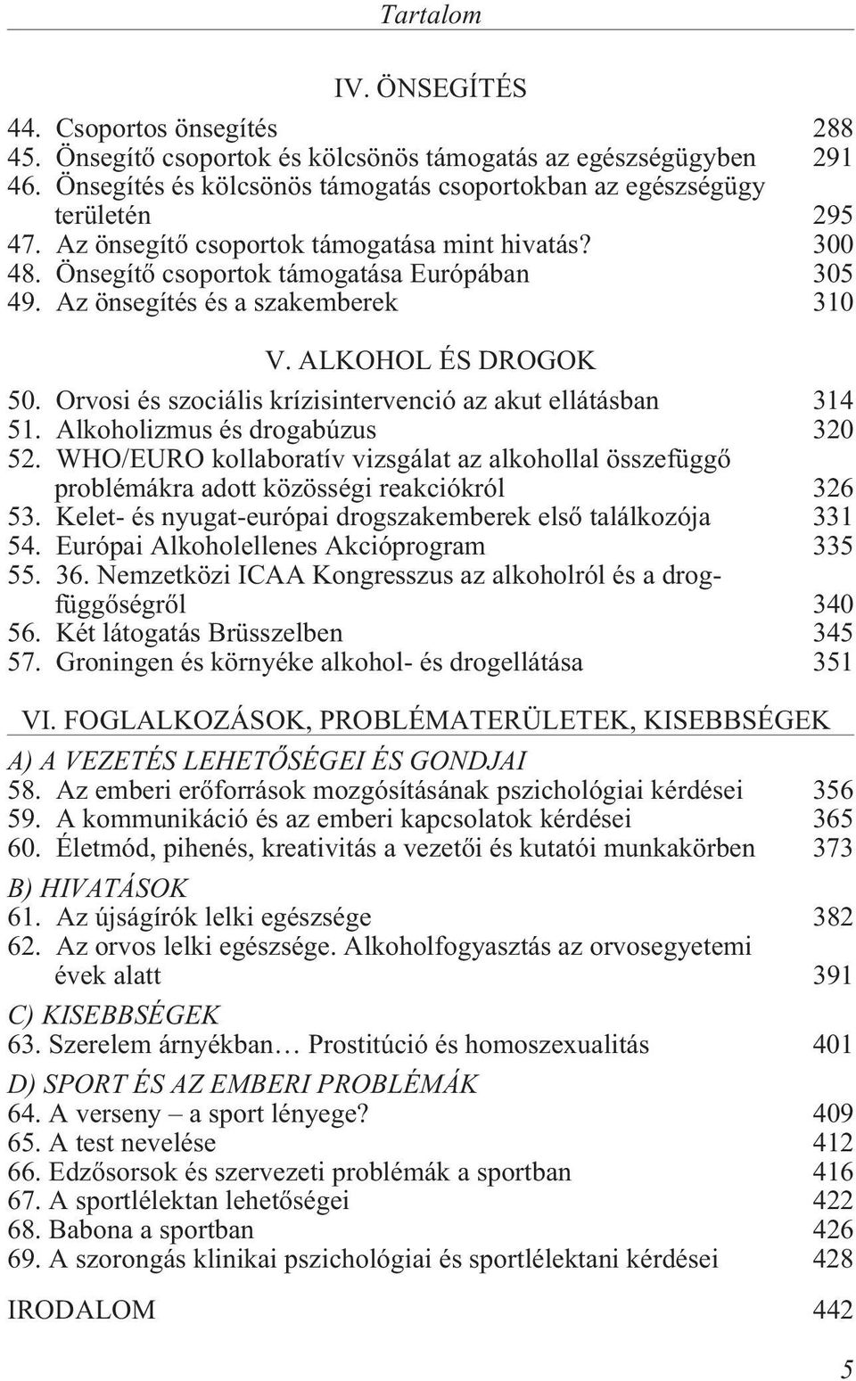 Az önsegítés és a szakemberek 310 V. ALKOHOL ÉS DROGOK 50. Orvosi és szociális krízisintervenció az akut ellátásban 314 51. Alkoholizmus és drogabúzus 320 52.