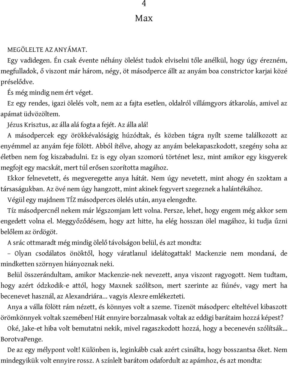 És még mindig nem ért véget. Ez egy rendes, igazi ölelés volt, nem az a fajta esetlen, oldalról villámgyors átkarolás, amivel az apámat üdvözöltem. Jézus Krisztus, az álla alá fogta a fejét.