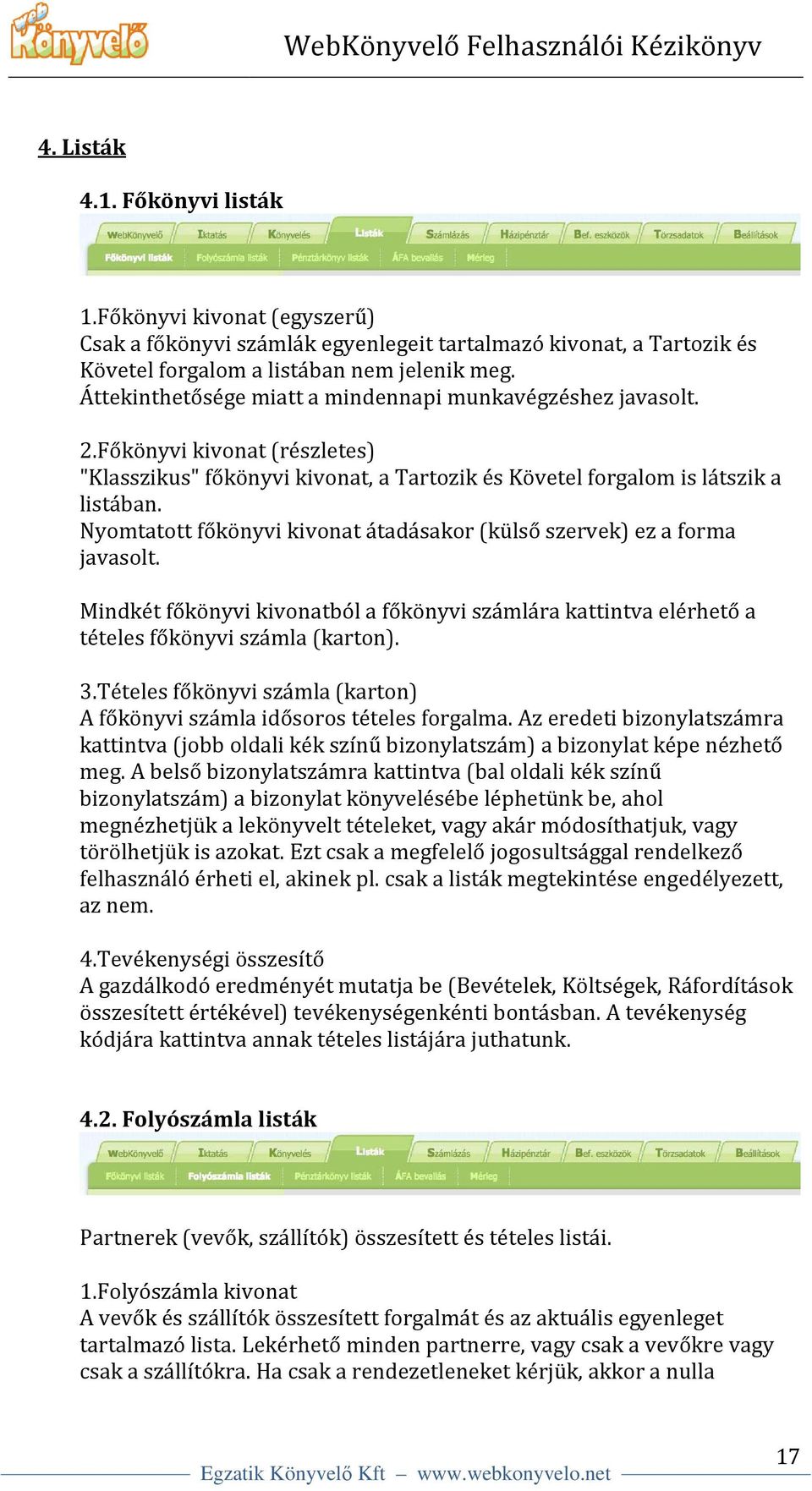 Nyomtatott főkönyvi kivonat átadásakor (külső szervek) ez a forma javasolt. Mindkét főkönyvi kivonatból a főkönyvi számlára kattintva elérhető a tételes főkönyvi számla (karton). 3.