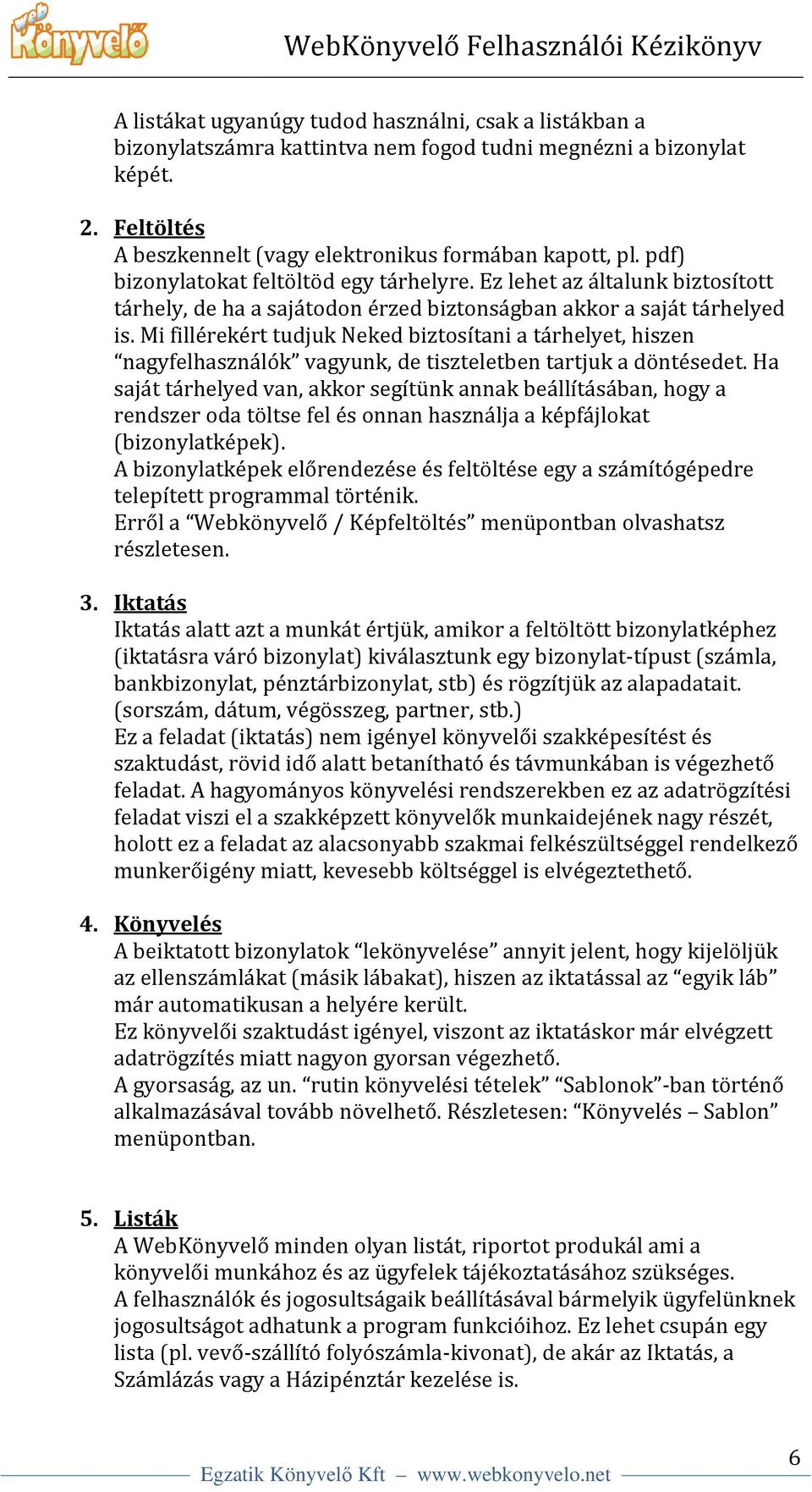 Mi fillérekért tudjuk Neked biztosítani a tárhelyet, hiszen nagyfelhasználók vagyunk, de tiszteletben tartjuk a döntésedet.