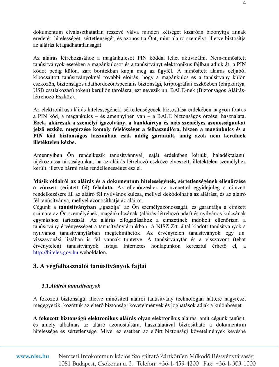 Nem-minősített tanúsítványok esetében a magánkulcsot és a tanúsítványt elektronikus fájlban adjuk át, a PIN kódot pedig külön, zárt borítékban kapja meg az ügyfél.