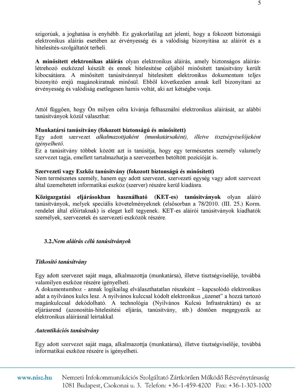 A minősített elektronikus aláírás olyan elektronikus aláírás, amely biztonságos aláíráslétrehozó eszközzel készült és ennek hitelesítése céljából minősített tanúsítvány került kibocsátásra.