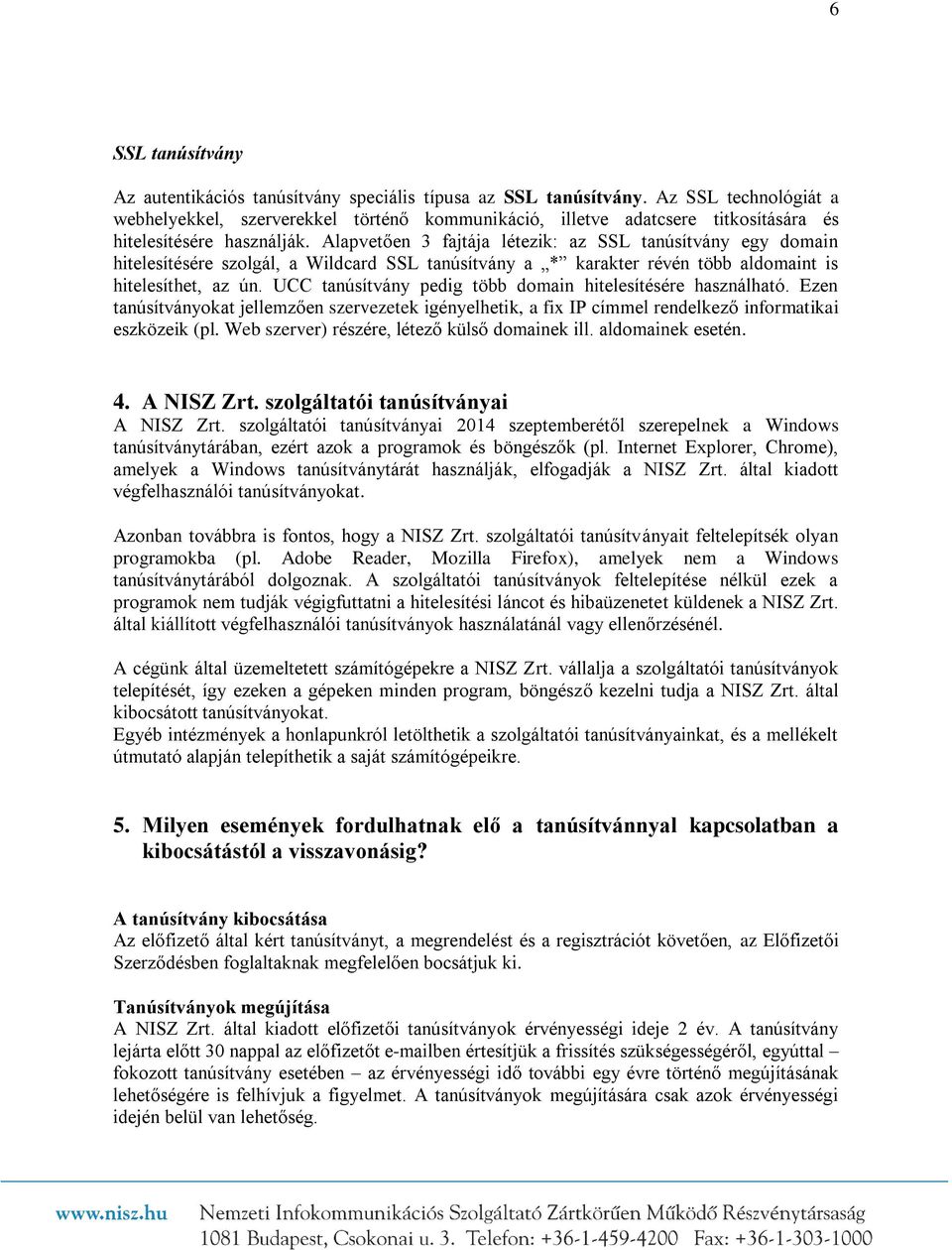 Alapvetően 3 fajtája létezik: az SSL tanúsítvány egy domain hitelesítésére szolgál, a Wildcard SSL tanúsítvány a * karakter révén több aldomaint is hitelesíthet, az ún.