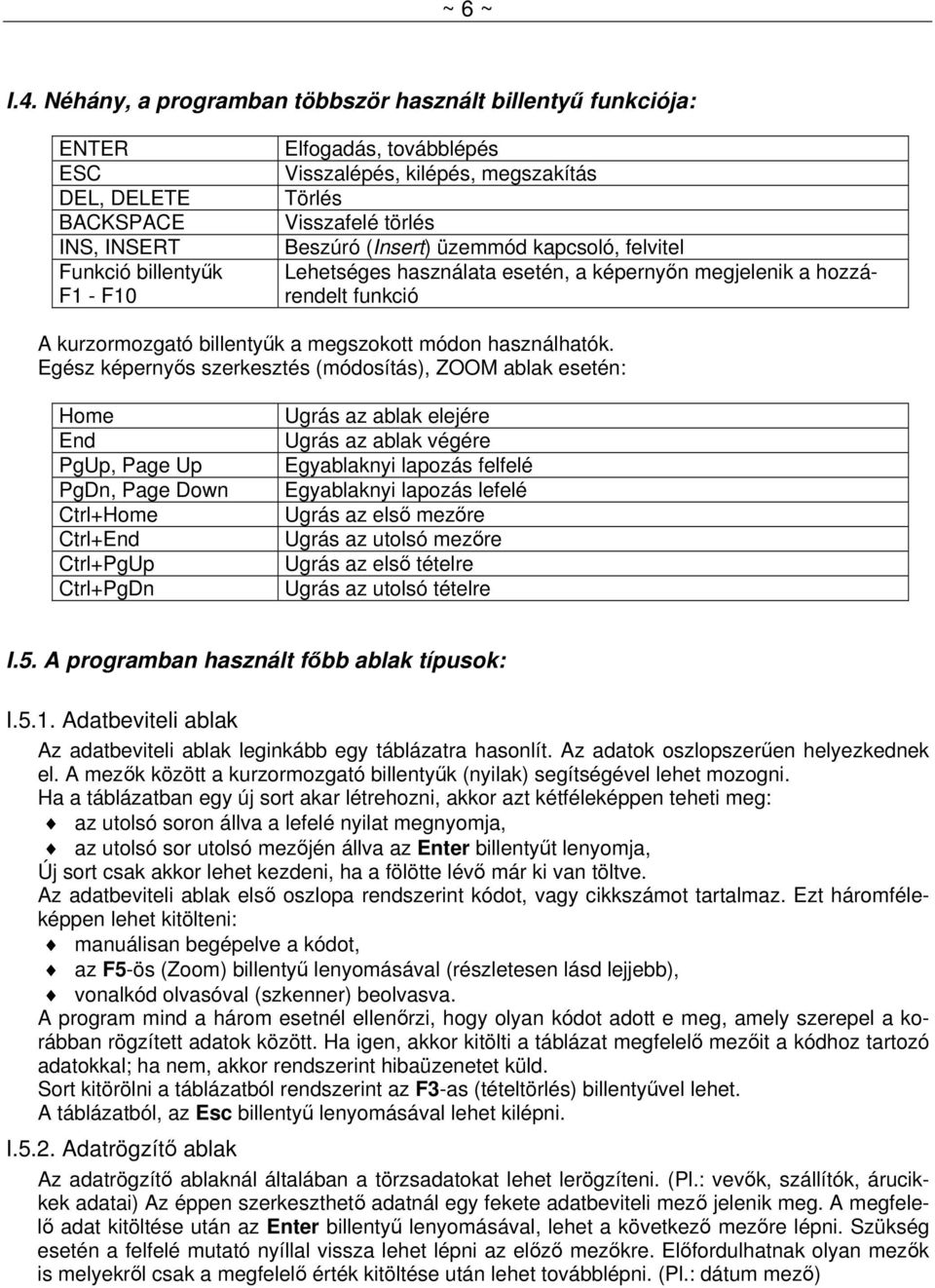 Visszafelé törlés Beszúró (Insert) üzemmód kapcsoló, felvitel Lehetséges használata esetén, a képernyőn megjelenik a hozzárendelt funkció A kurzormozgató billentyűk a megszokott módon használhatók.