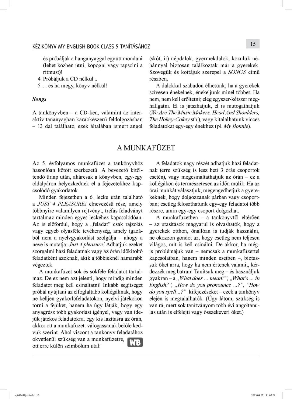 biztosan találkoztak már a gyerekek. Szövegük és kottájuk szerepel a SONGS című részben. A dalokkal szabadon élhetünk; ha a gyerekek szívesen énekelnek, énekeljünk minél többet.