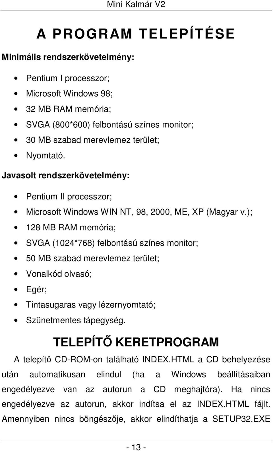 ); 128 MB RAM memória; SVGA (1024*768) felbontású színes monitor; 50 MB szabad merevlemez terület; Vonalkód olvasó; Egér; Tintasugaras vagy lézernyomtató; Szünetmentes tápegység.