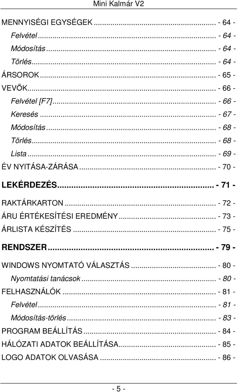 .. - 72 - ÁRU ÉRTÉKESÍTÉSI EREDMÉNY... - 73 - ÁRLISTA KÉSZÍTÉS... - 75 - RENDSZER... - 79 - WINDOWS NYOMTATÓ VÁLASZTÁS... - 80 - Nyomtatási tanácsok.