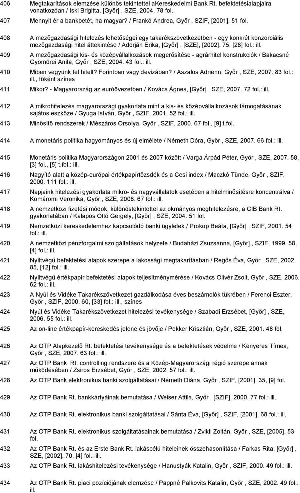 408 A mezőgazdasági hitelezés lehetőségei egy takarékszövetkezetben - egy konkrét konzorciális mezőgazdasági hitel áttekintése / Adorján Erika, [Győr], [SZE], [2002].