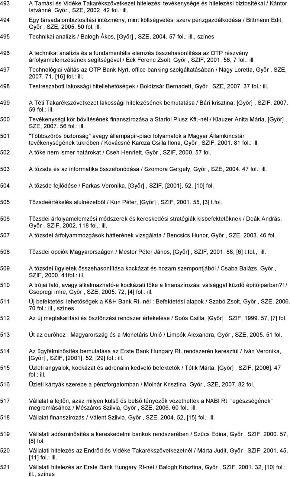 57, színes 496 A technikai analízis és a fundamentális elemzés összehasonlítása az OTP részvény árfolyamelemzésének segítségével / Eck Ferenc Zsolt, Győr, SZIF, 2001.