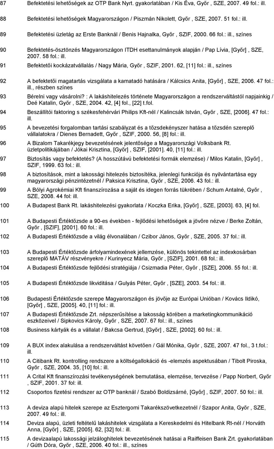 58 91 Befektetői kockázatvállalás / Nagy Mária, Győr, SZIF, 2001. 62, [11], színes 92 A befektetői magatartás vizsgálata a kamatadó hatására / Kálcsics Anita, [Győr], SZE, 2006. 47 fol.