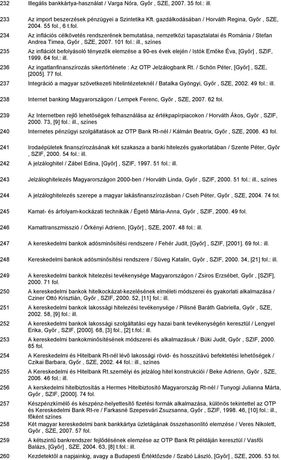 101, színes 235 Az inflációt befolyásoló tényezők elemzése a 90-es évek elején / Istók Emőke Éva, [Győr], SZIF, 1999. 64 236 Az ingatlanfinanszírozás sikertörténete : Az OTP Jelzálogbank Rt.