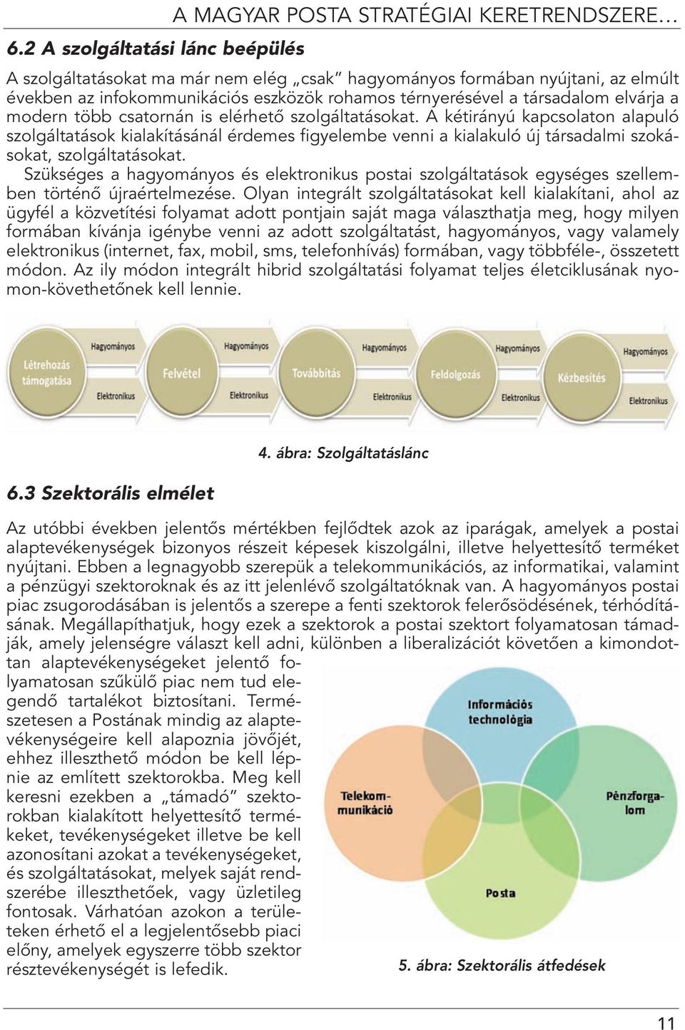 A kétirányú kapcsolaton alapuló szolgáltatások kialakításánál érdemes figyelembe venni a kialakuló új társadalmi szokásokat, szolgáltatásokat.