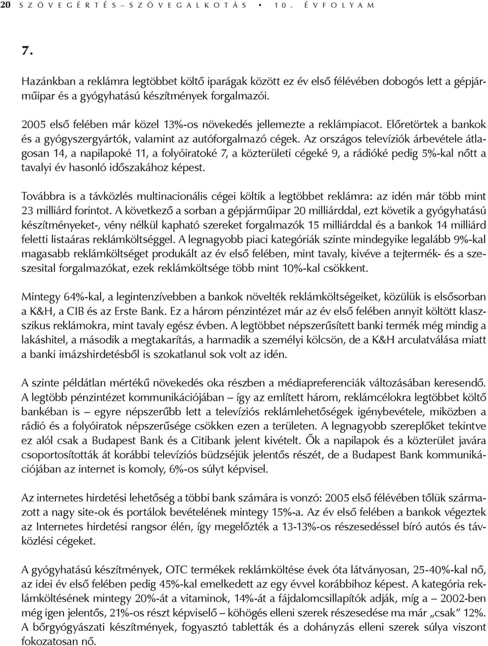 2005 első felében már közel 13%-os növekedés jellemezte a reklámpiacot. Előretörtek a bankok és a gyógyszergyártók, valamint az autóforgalmazó cégek.