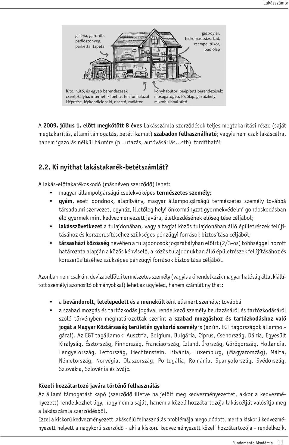 elôtt megkötött 8 éves Lakásszámla szerzôdések teljes megtakarítási része (saját megtakarítás, állami támogatás, betéti kamat) szabadon felhasználható; vagyis nem csak lakáscélra, hanem igazolás