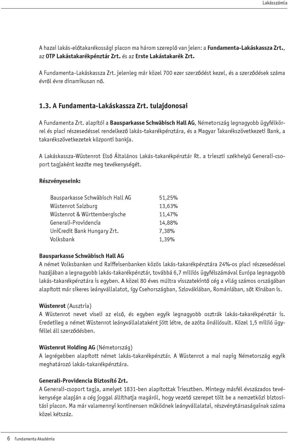 alapítói a Bausparkasse Schwäbisch Hall G, Németország legnagyobb ügyfélkörrel és piaci részesedéssel rendelkezô lakás-takarékpénztára, és a Magyar Takarékszövetkezeti Bank, a takarékszövetkezetek