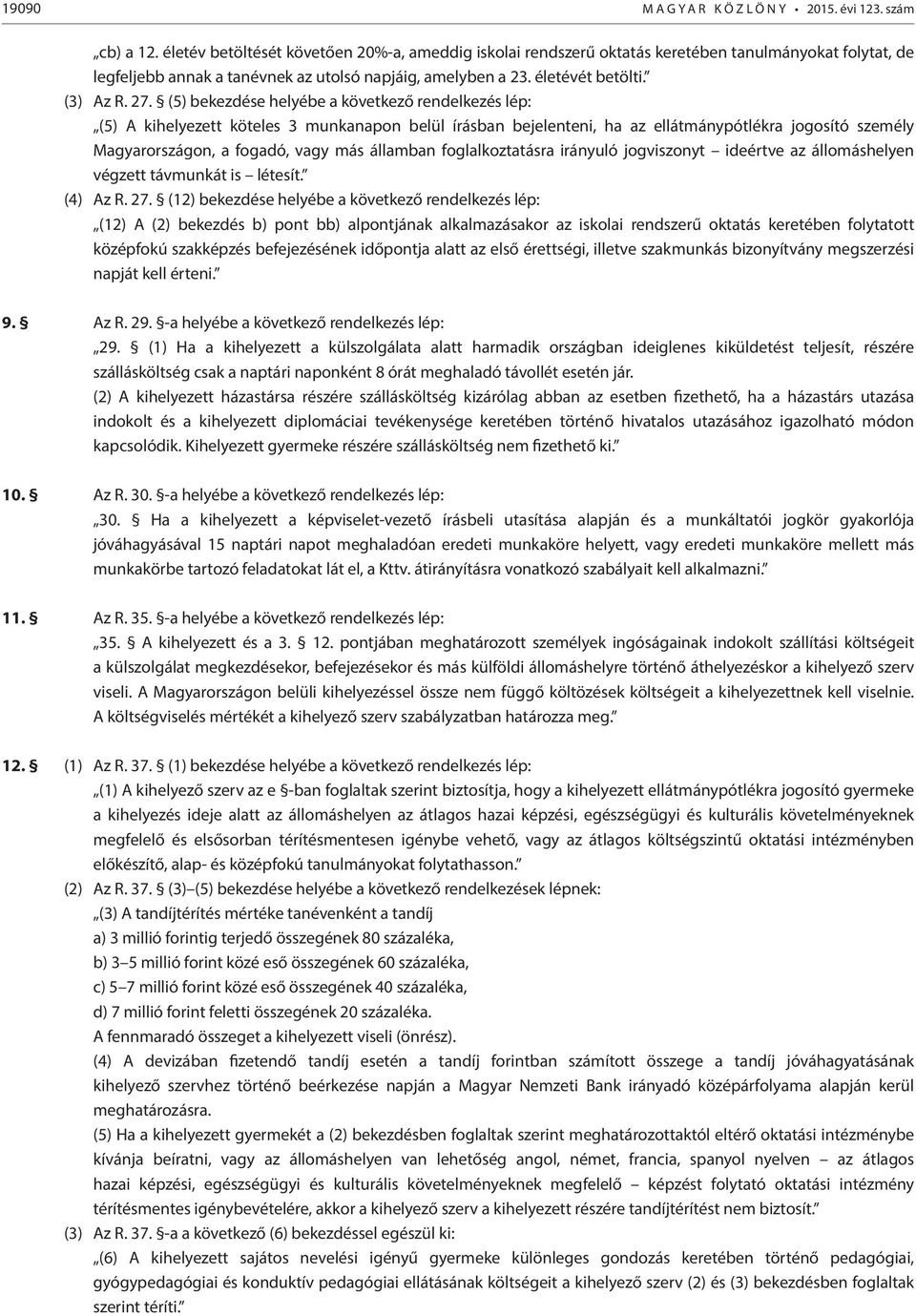 (5) bekezdése helyébe a következő rendelkezés lép: (5) A kihelyezett köteles 3 munkanapon belül írásban bejelenteni, ha az ellátmánypótlékra jogosító személy Magyarországon, a fogadó, vagy más