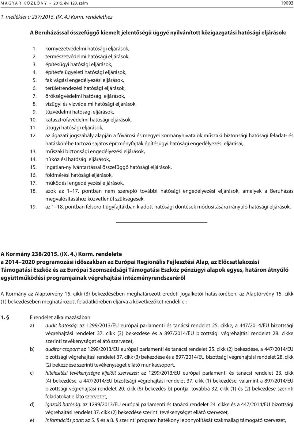 építésügyi hatósági eljárások, 4. építésfelügyeleti hatósági eljárások, 5. fakivágási engedélyezési eljárások, 6. területrendezési hatósági eljárások, 7. örökségvédelmi hatósági eljárások, 8.