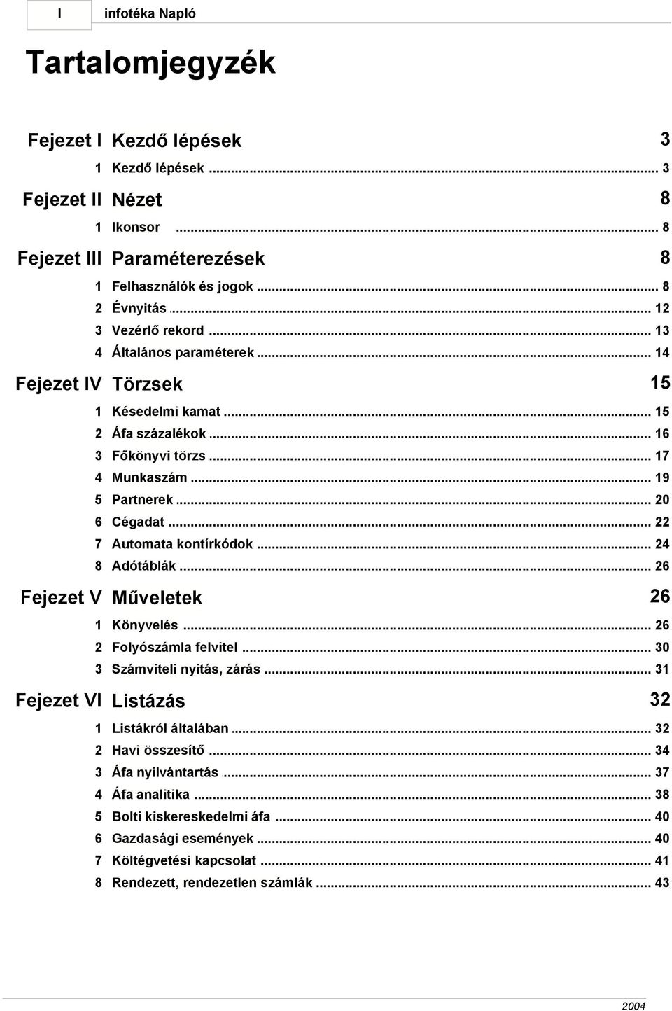 .. kontírkódok 24 8 Adótáblák... 26 26 Fejezet V Műveletek 1 Könyvelés... 26 2 Folyószámla... felvitel 30 3 Számviteli... nyitás, zárás 31 32 Fejezet VI Listázás 1 Listákról.