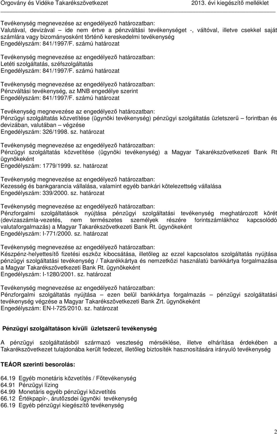 számú határozat Tevékenység megnevezése az engedélyező határozatban: Pénzváltási tevékenység, az MNB engedélye szerint Engedélyszám: 841/1997/F.