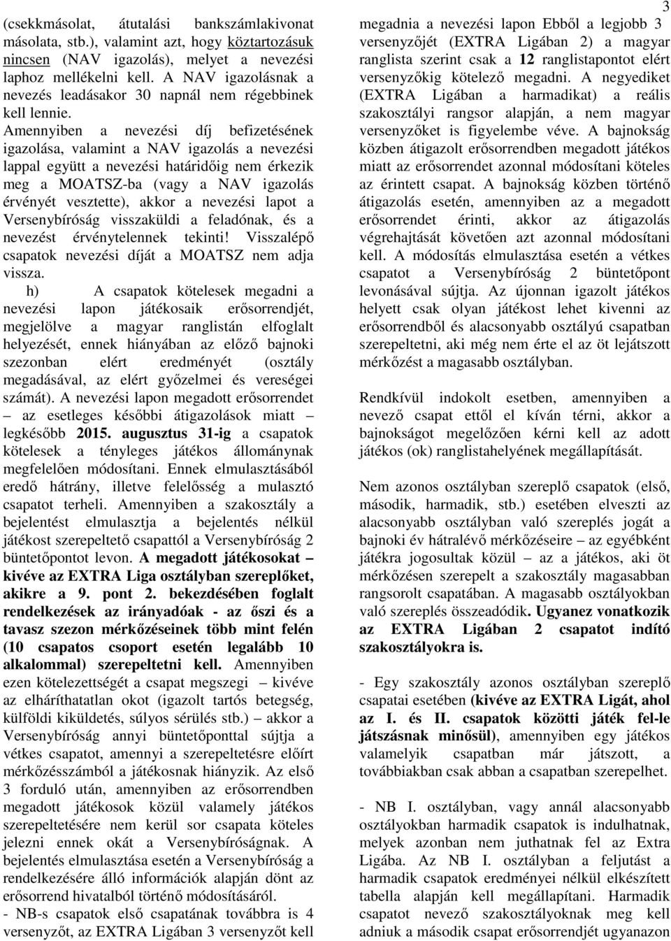 Amennyiben a nevezési díj befizetésének igazolása, valamint a NAV igazolás a nevezési lappal együtt a nevezési határidőig nem érkezik meg a MOATSZ-ba (vagy a NAV igazolás érvényét vesztette), akkor a