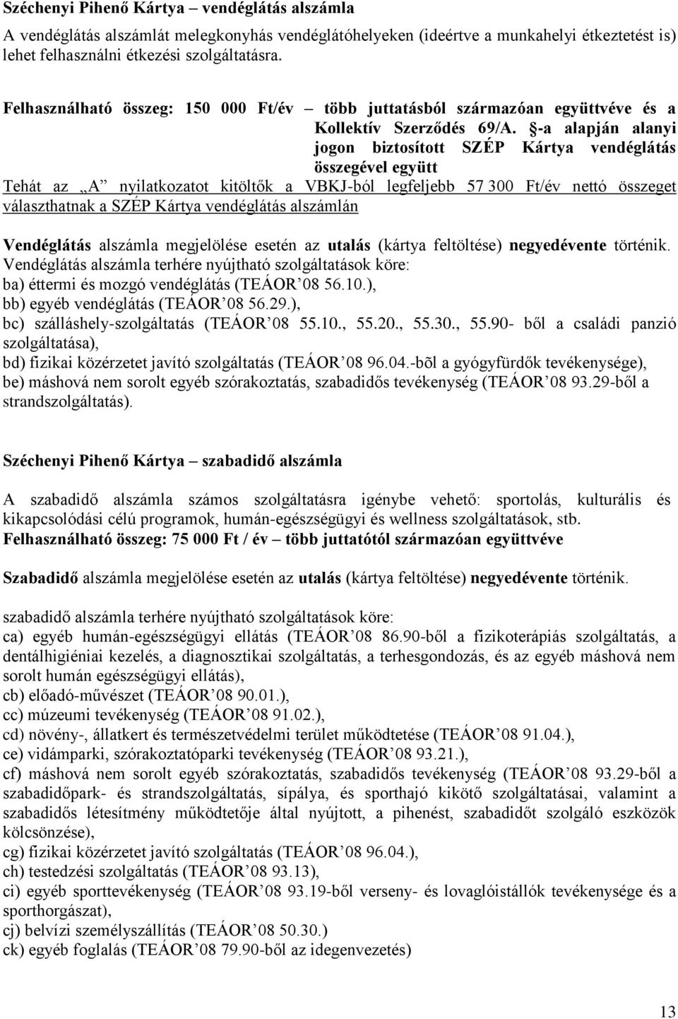 -a alapján alanyi jogon biztosított SZÉP Kártya vendéglátás összegével együtt Tehát az A nyilatkozatot kitöltők a VBKJ-ból legfeljebb 57 300 Ft/év nettó összeget választhatnak a SZÉP Kártya