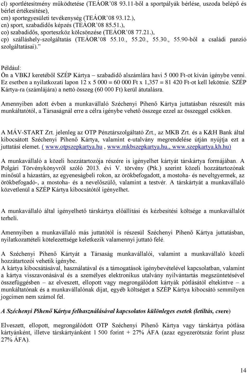 Például: Ön a VBKJ keretéből SZÉP Kártya szabadidő alszámlára havi 5 000 Ft-ot kíván igénybe venni. Ez esetben a nyilatkozati lapon 12 x 5 000 = 60 000 Ft x 1,357 = 81 420 Ft-ot kell lekötnie.