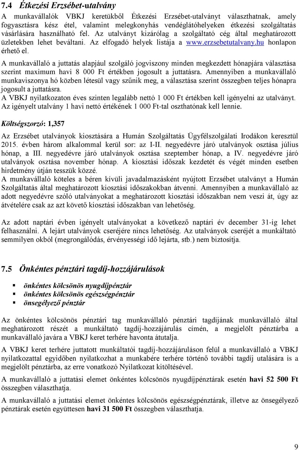 A munkavállaló a juttatás alapjául szolgáló jogviszony minden megkezdett hónapjára választása szerint maximum havi 8 000 Ft értékben jogosult a juttatásra.