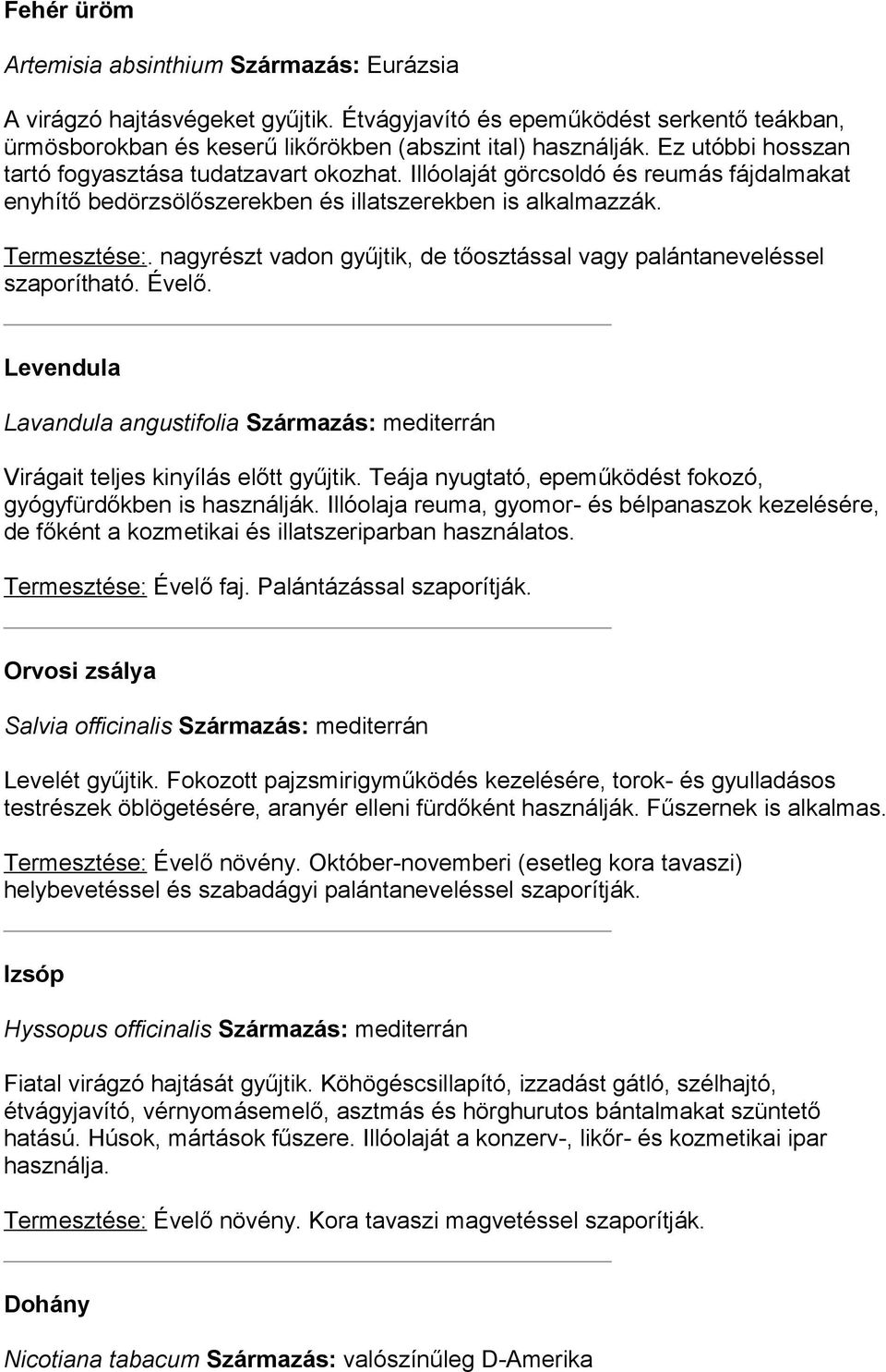 nagyrészt vadon gyűjtik, de tőosztással vagy palántaneveléssel szaporítható. Évelő. Levendula Lavandula angustifolia Származás: mediterrán Virágait teljes kinyílás előtt gyűjtik.