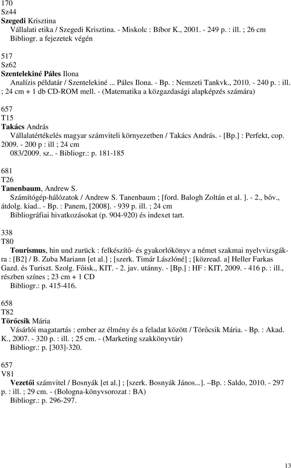 - (Matematika a közgazdasági alapképzés számára) 657 T15 Takács András Vállalatértékelés magyar számviteli környezetben Takács András. - [Bp.] : Perfekt, cop. 2009. - 200 p : ill ; 24 cm 0832009. sz.. - Bibliogr.