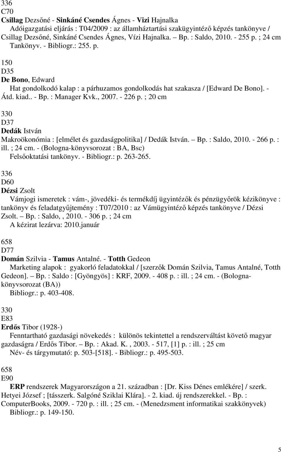 : Manager Kvk., 2007. - 226 p. ; 20 cm 330 D37 Dedák István Makroökonómia : [elmélet és gazdaságpolitika] Dedák István. Bp. : Saldo, 2010. - 266 p. : ill. ; 24 cm.