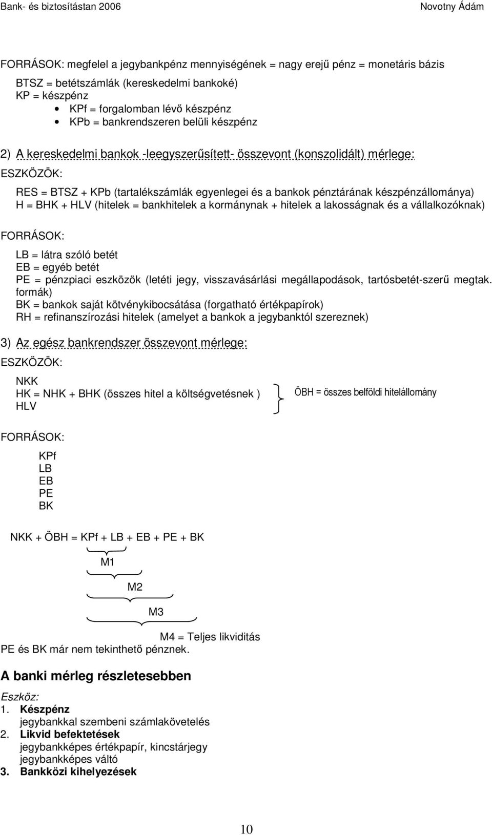 + HLV (hitelek = bankhitelek a kormánynak + hitelek a lakosságnak és a vállalkozóknak) FORRÁSOK: LB = látra szóló betét EB = egyéb betét PE = pénzpiaci eszközök (letéti jegy, visszavásárlási