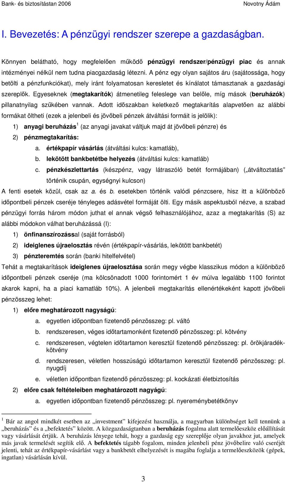 Egyeseknek (megtakarítók) átmenetileg feleslege van belőle, míg mások (beruházók) pillanatnyilag szűkében vannak.