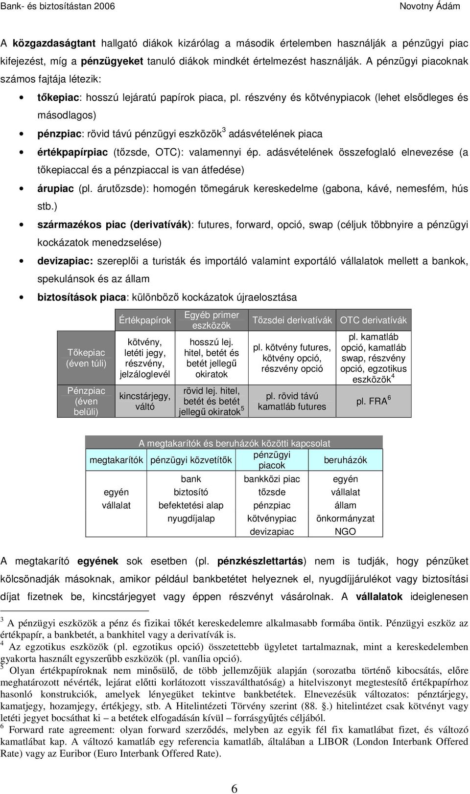 részvény és kötvénypiacok (lehet elsődleges és másodlagos) pénzpiac: rövid távú pénzügyi eszközök 3 adásvételének piaca értékpapírpiac (tőzsde, OTC): valamennyi ép.