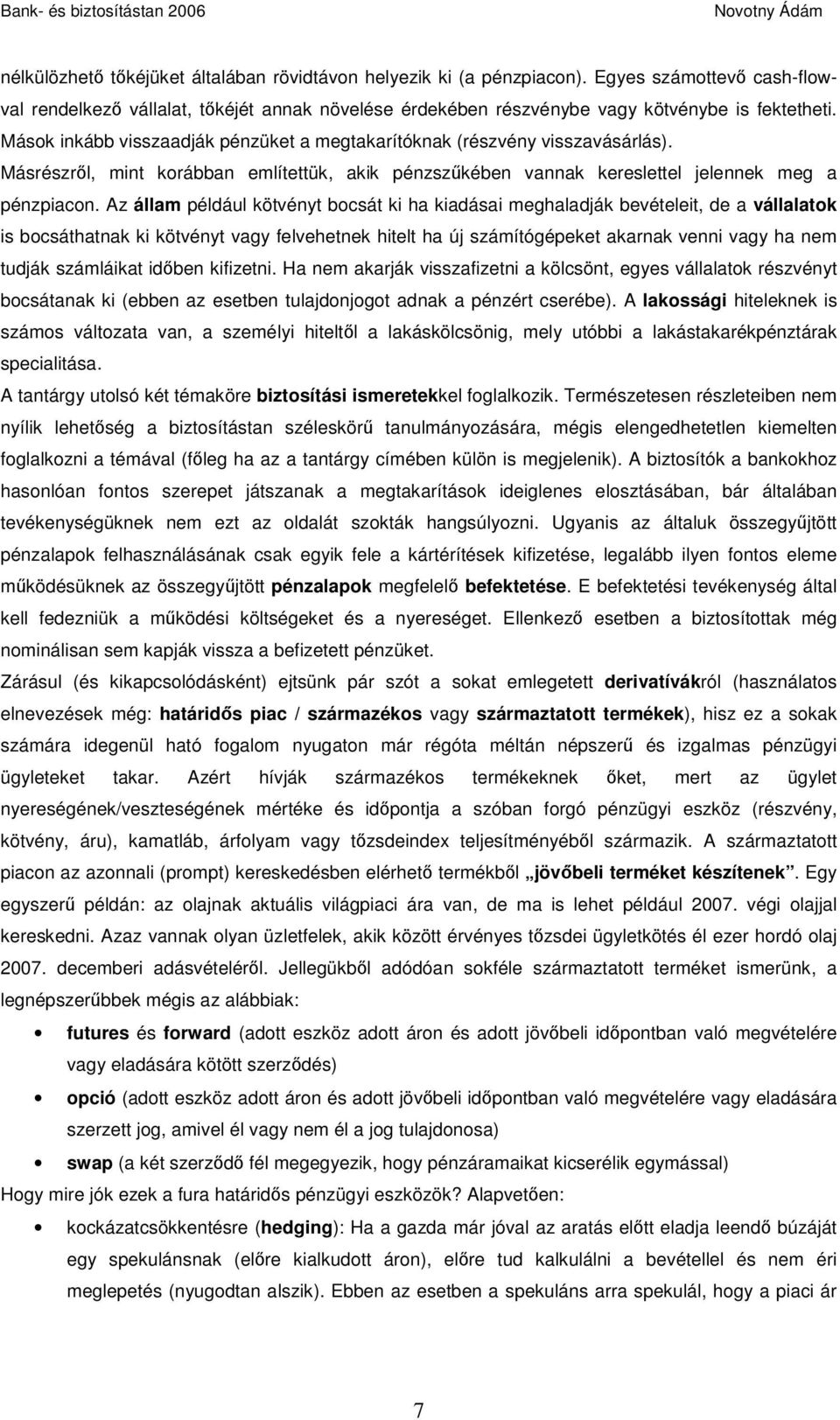 Az állam például kötvényt bocsát ki ha kiadásai meghaladják bevételeit, de a vállalatok is bocsáthatnak ki kötvényt vagy felvehetnek hitelt ha új számítógépeket akarnak venni vagy ha nem tudják