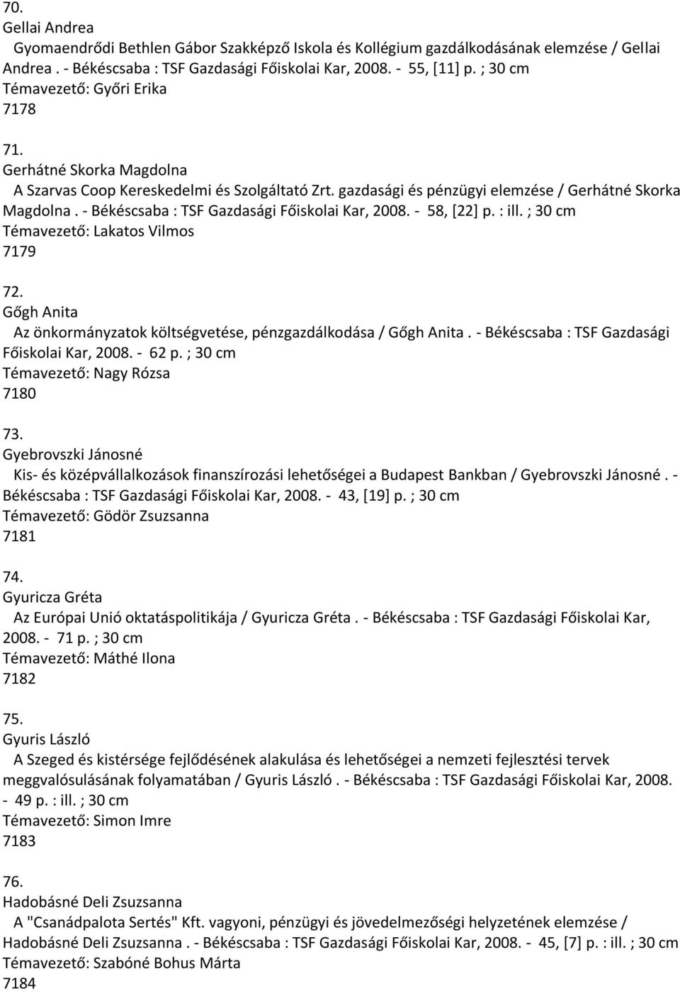 - Békéscsaba : TSF Gazdasági Főiskolai Kar, 2008. - 58, [22] p. : ill. ; 30 cm Témavezető: Lakatos Vilmos 7179 72. Gőgh Anita Az önkormányzatok költségvetése, pénzgazdálkodása / Gőgh Anita.