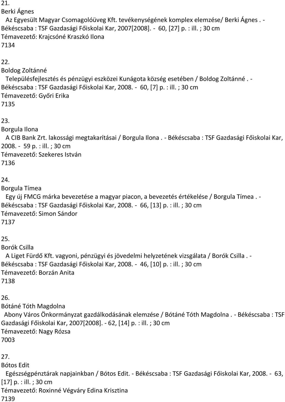 - Békéscsaba : TSF Gazdasági Főiskolai Kar, 2008. - 60, [7] p. : ill. ; 30 cm Témavezető: Győri Erika 7135 23. Borgula Ilona A CIB Bank Zrt. lakossági megtakarításai / Borgula Ilona.