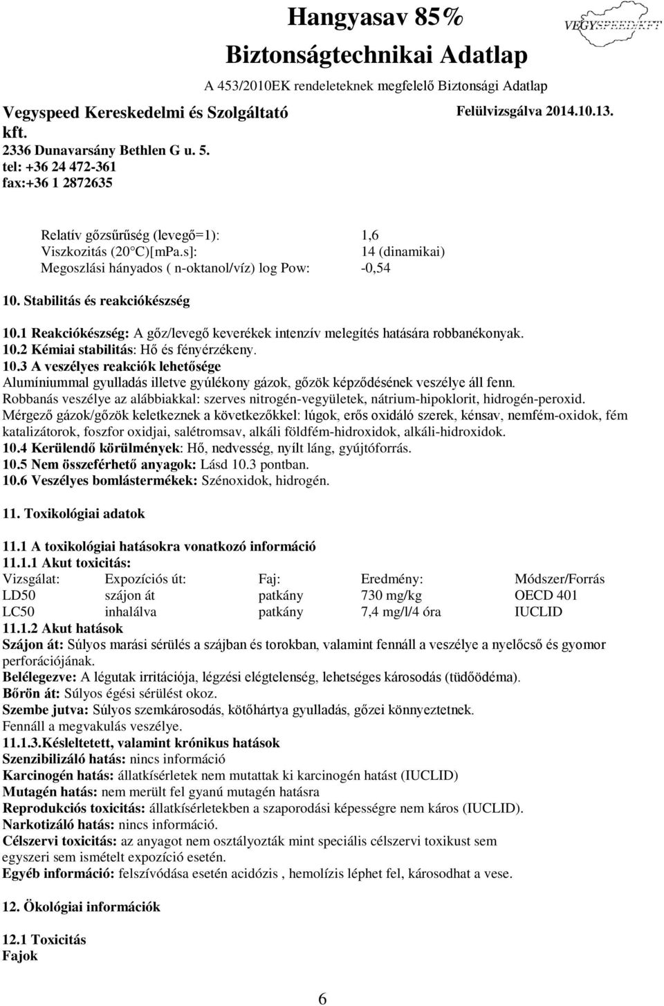 2 Kémiai stabilitás: Hő és fényérzékeny. 10.3 A veszélyes reakciók lehetősége Alumíniummal gyulladás illetve gyúlékony gázok, gőzök képződésének veszélye áll fenn.