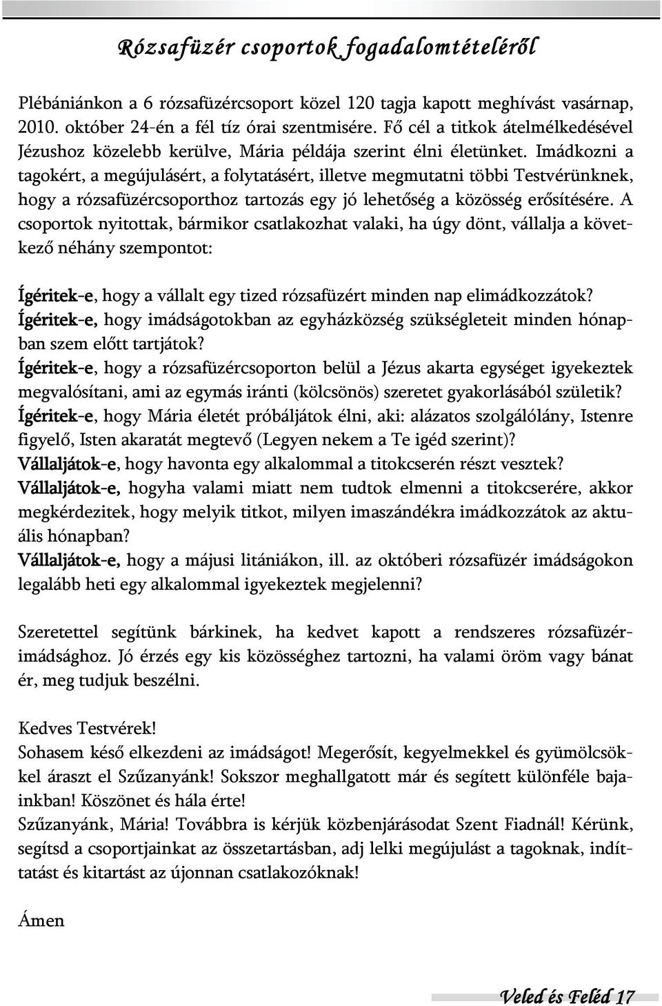 Imádkozni a tagokért, a megújulásért, a folytatásért, illetve megmutatni többi Testvérünknek, hogy a rózsafüzércsoporthoz tartozás egy jó lehetőség a közösség erősítésére.