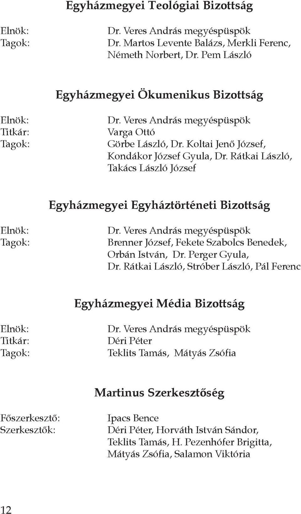 Rátkai László, Takács László József egyházmegyei egyháztörténeti bizottság Elnök: Tagok: Dr. Veres András megyéspüspök Brenner József, Fekete Szabolcs Benedek, Orbán István, Dr. Perger Gyula, Dr.