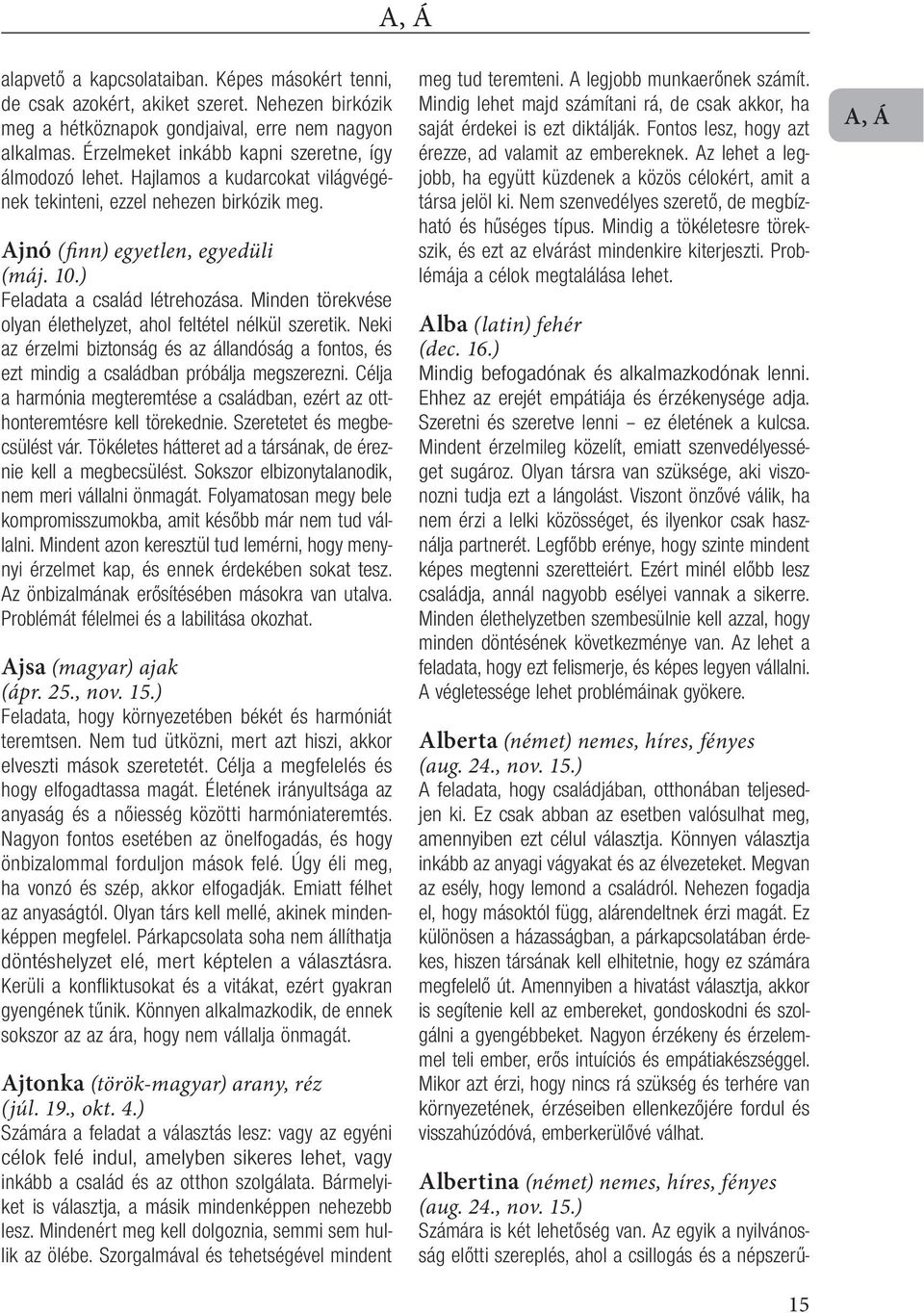 Minden törekvése olyan élethelyzet, ahol feltétel nélkül szeretik. Neki az érzelmi biztonság és az állandóság a fontos, és ezt mindig a családban próbálja megszerezni.