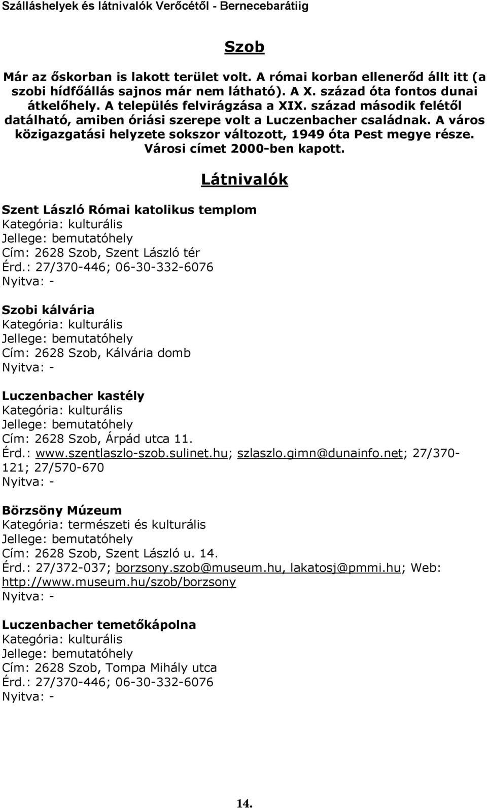 Szent László Római katolikus templom Cím: 2628 Szob, Szent László tér Érd.: 27/370-446; 06-30-332-6076 Szobi kálvária Cím: 2628 Szob, Kálvária domb Luczenbacher kastély Cím: 2628 Szob, Árpád utca 11.