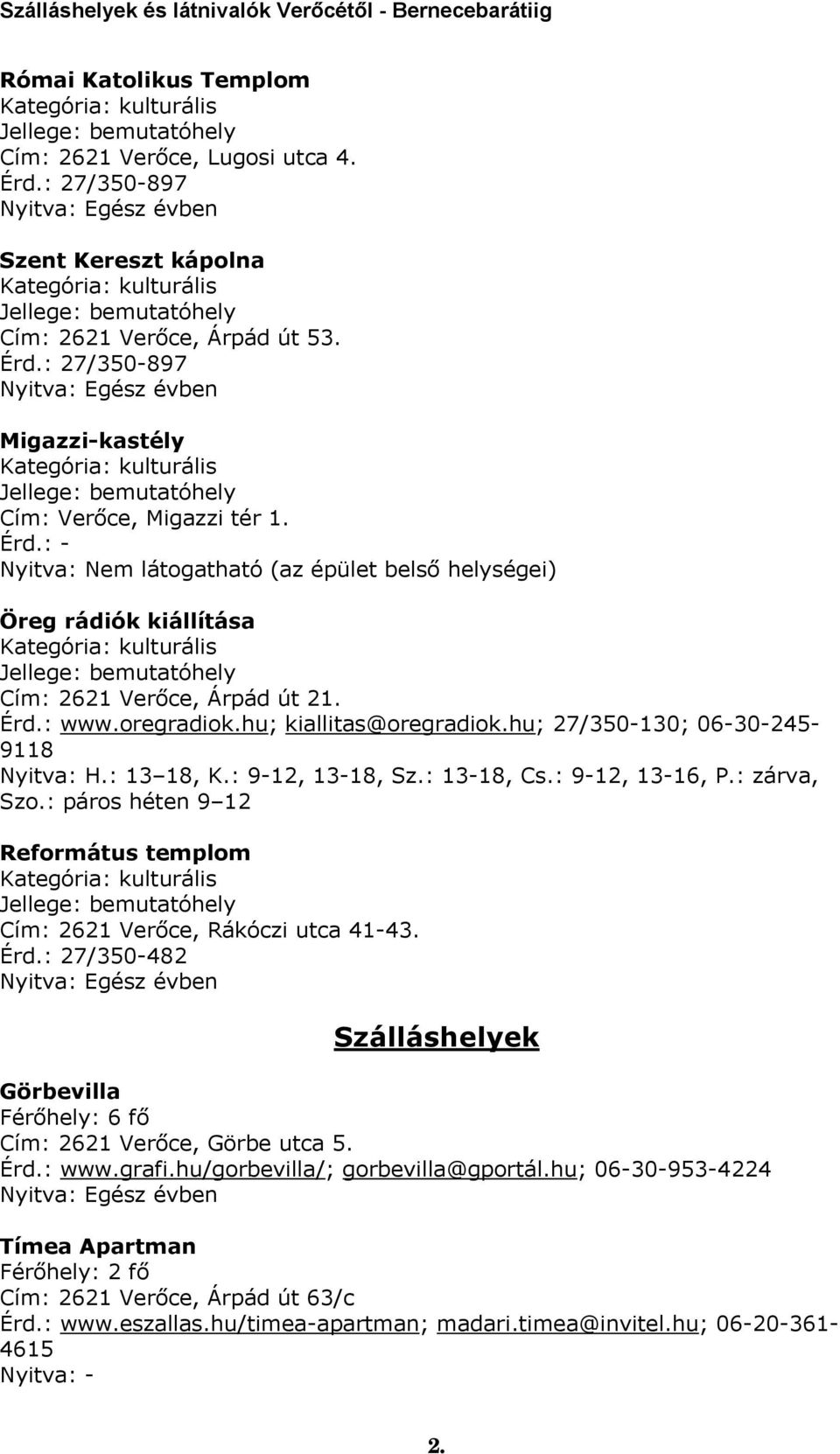 : páros héten 9 12 Református templom Cím: 2621 Verőce, Rákóczi utca 41-43. Érd.: 27/350-482 Görbevilla Cím: 2621 Verőce, Görbe utca 5. Érd.: www.grafi.hu/gorbevilla/; gorbevilla@gportál.