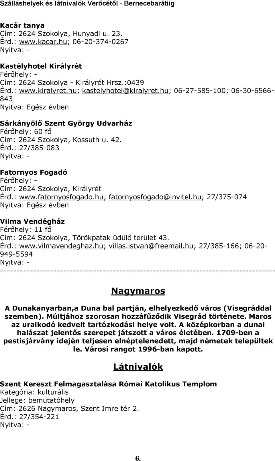 fatornyosfogado.hu; fatornyosfogado@invitel.hu; 27/375-074 Vilma Vendégház Férőhely: 11 fő Cím: 2624 Szokolya, Törökpatak üdülő terület 43. Érd.: www.vilmavendeghaz.hu; villas.istvan@freemail.