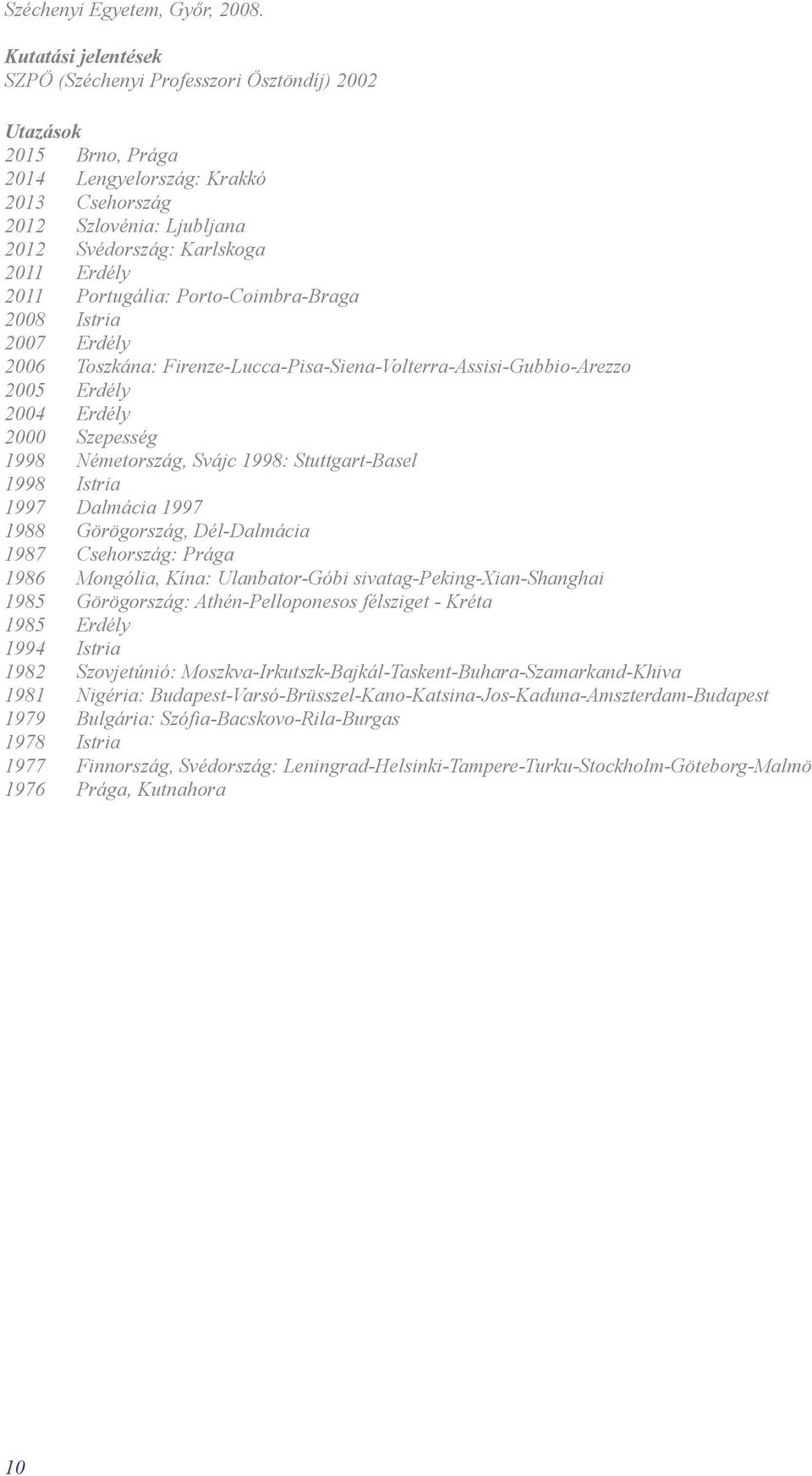 2011 Portugália: Porto-Coimbra-Braga 2008 Istria 2007 Erdély 2006 Toszkána: Firenze-Lucca-Pisa-Siena-Volterra-Assisi-Gubbio-Arezzo 2005 Erdély 2004 Erdély 2000 Szepesség 1998 Németország, Svájc 1998: