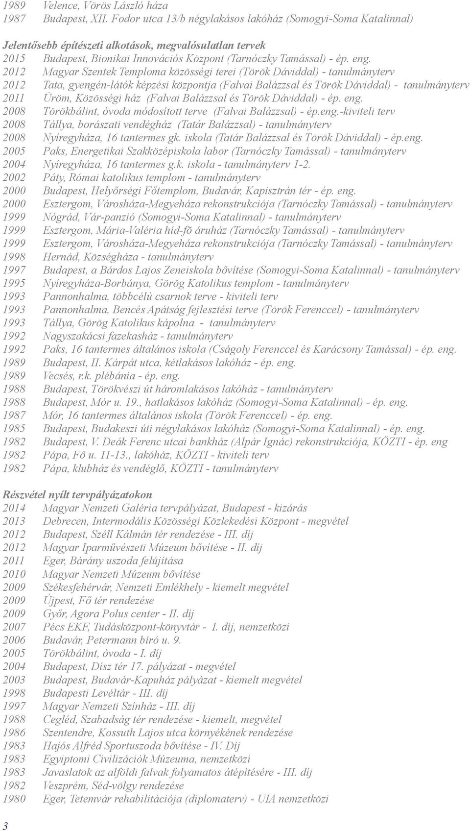 2012 Magyar Szentek Temploma közösségi terei (Török Dáviddal) - tanulmányterv 2012 Tata, gyengén-látók képzési központja (Falvai Balázzsal és Török Dáviddal) - tanulmányterv 2011 Üröm, Közösségi ház