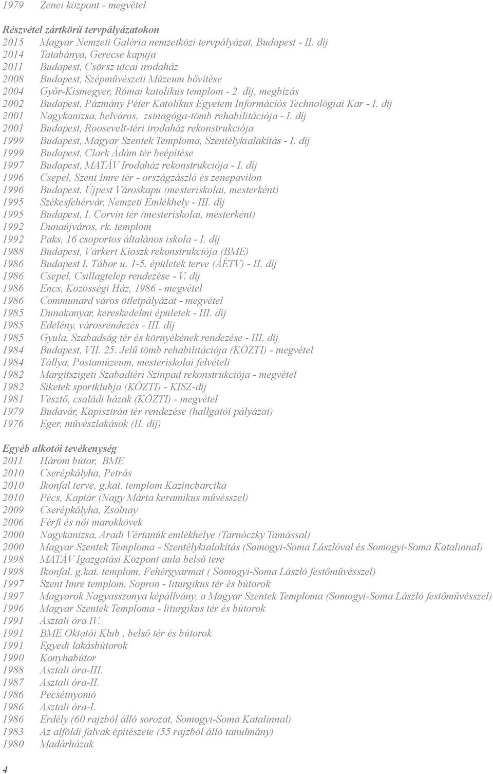 díj, megbízás 2002 Budapest, Pázmány Péter Katolikus Egyetem Információs Technológiai Kar - I. díj 2001 Nagykanizsa, belváros, zsinagóga-tömb rehabilitációja - I.