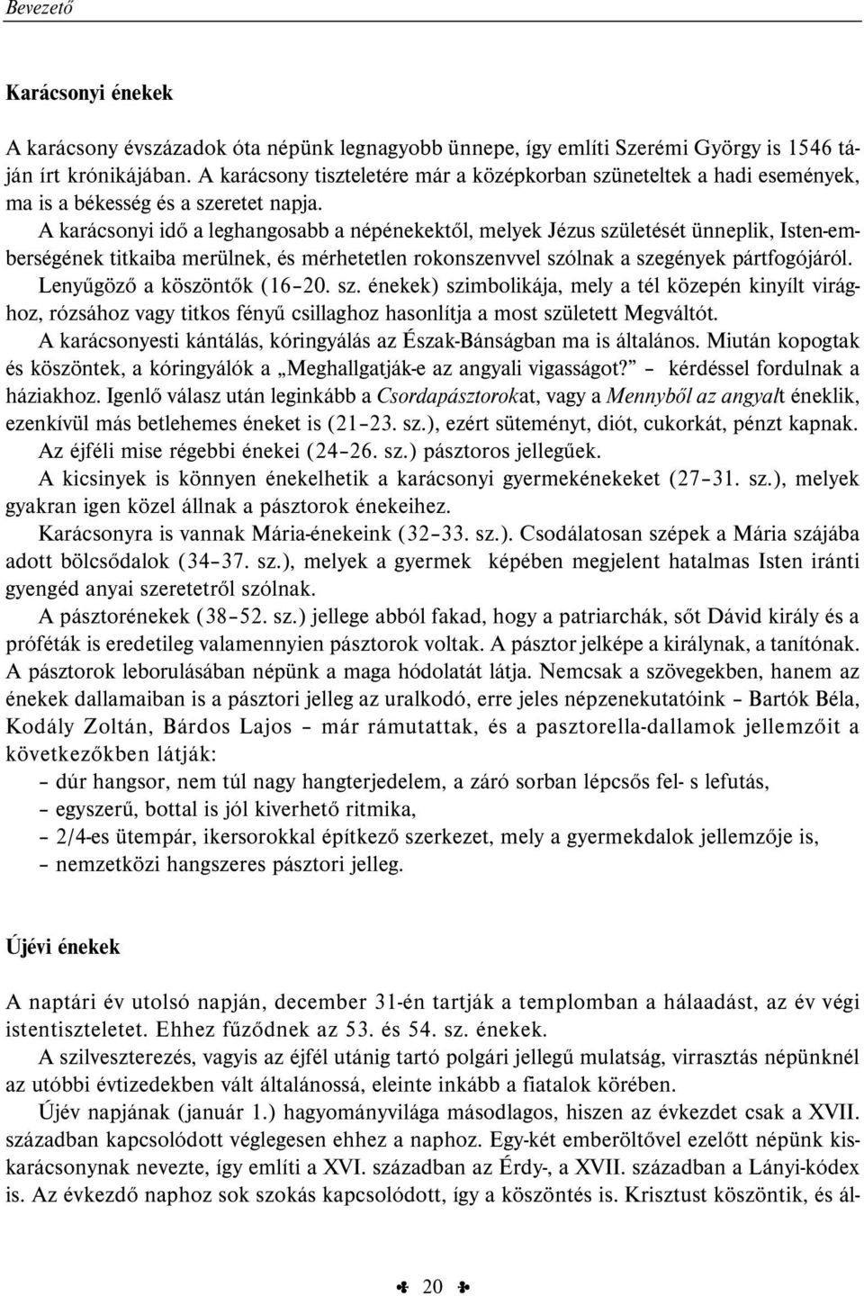 A karácsonyi idő a leghangosabb a népénekektől, melyek Jézus születését ünneplik, Isten-emberségének titkaiba merülnek, és mérhetetlen rokonszenvvel szólnak a szegények pártfogójáról.