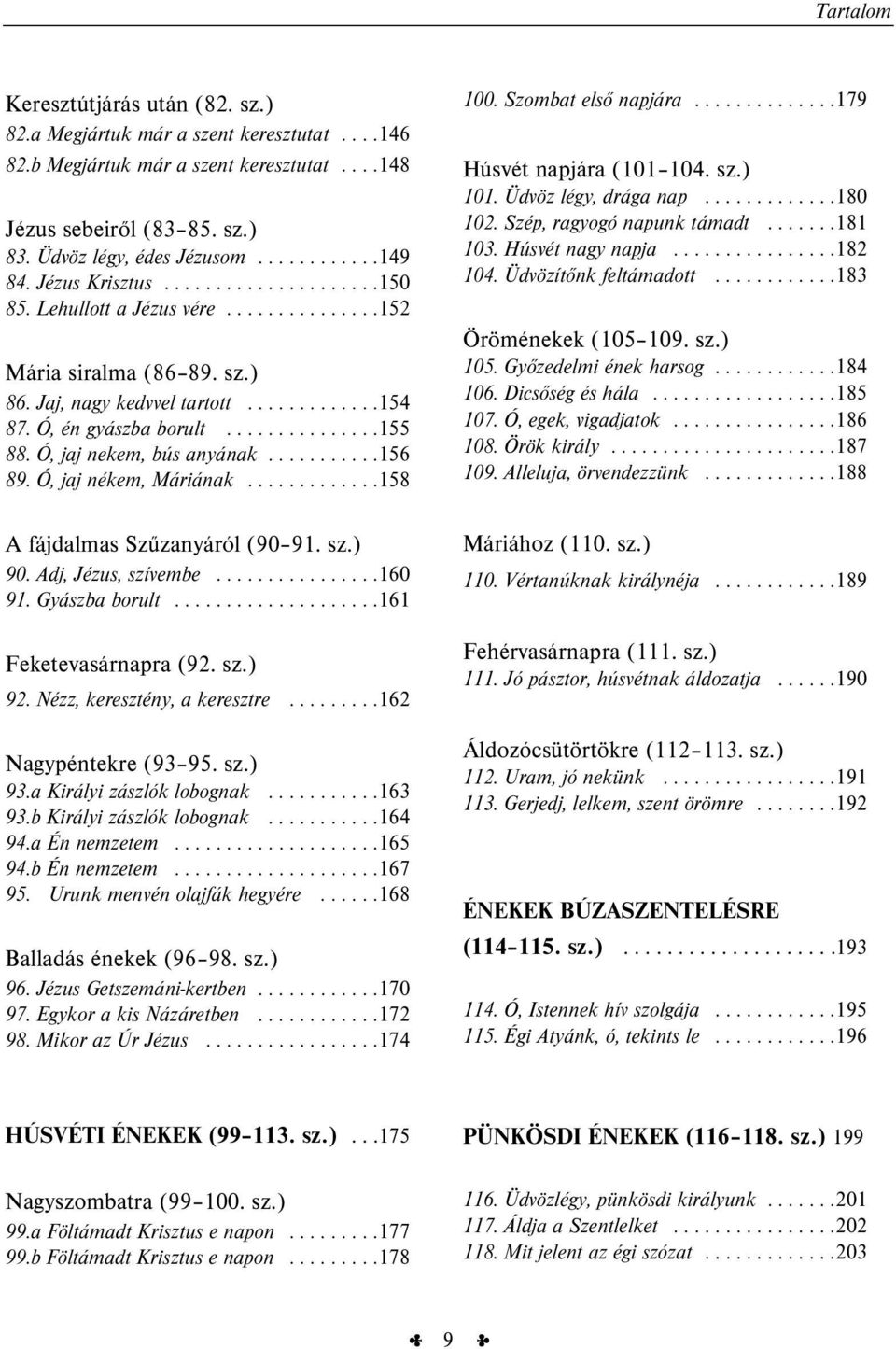 Ó, jaj nekem, bús anyának...........156 89. Ó, jaj nékem, Máriának.............158 100. Szombat első napjára..............179 Húsvét napjára (101 104. sz.) 101. Üdvöz légy, drága nap.............180 102.