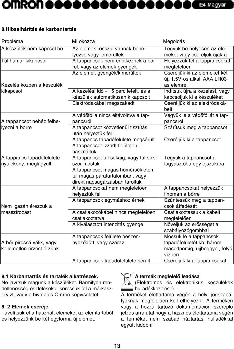 masszírozást A bõr pirossá válik, vagy kellemetlen érzést érzünk A kezelési idõ - 5 perc letelt, és a készülék automatikusan kikapcsolt Elektródakábel megszakadt A védõfólia nincs eltávolítva a